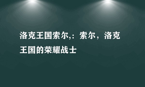 洛克王国索尔,：索尔，洛克王国的荣耀战士