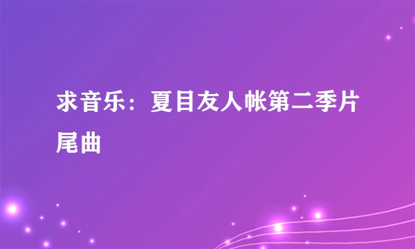 求音乐：夏目友人帐第二季片尾曲