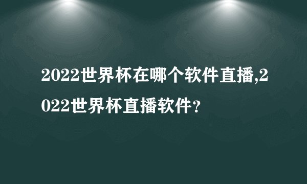 2022世界杯在哪个软件直播,2022世界杯直播软件？