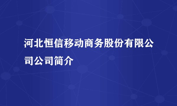 河北恒信移动商务股份有限公司公司简介