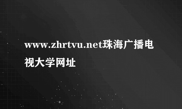 www.zhrtvu.net珠海广播电视大学网址