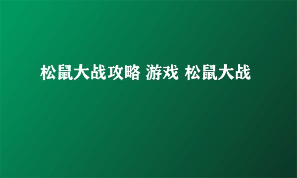 松鼠大战攻略 游戏 松鼠大战
