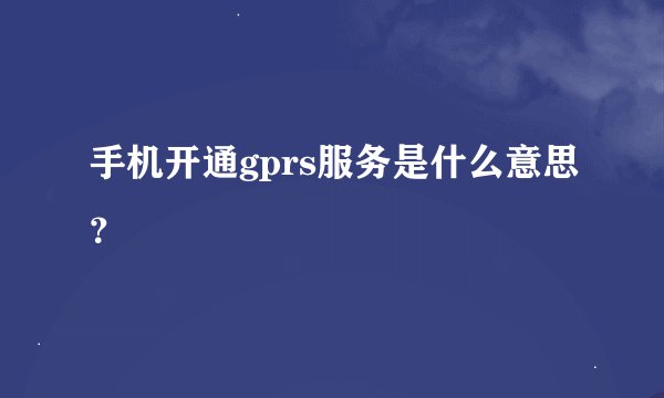手机开通gprs服务是什么意思？