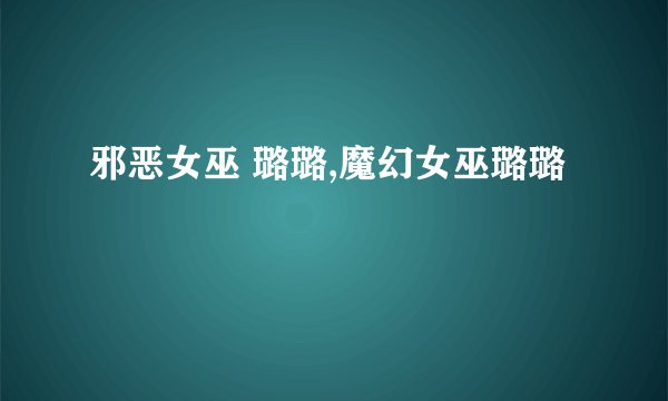 邪恶女巫 璐璐,魔幻女巫璐璐