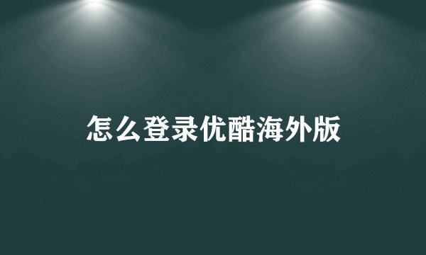 怎么登录优酷海外版