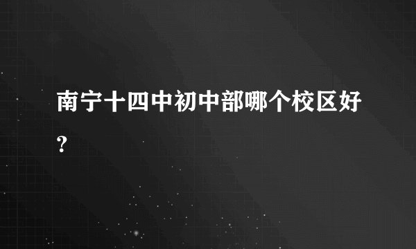 南宁十四中初中部哪个校区好？