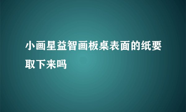小画星益智画板桌表面的纸要取下来吗