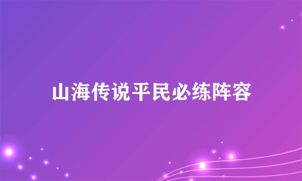山海传说平民必练阵容