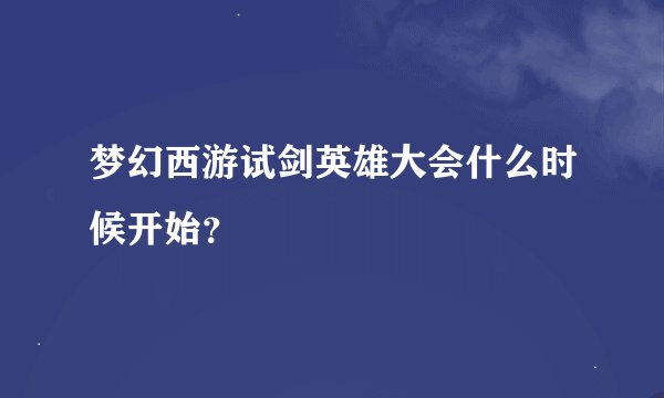 梦幻西游试剑英雄大会什么时候开始？