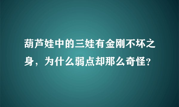 葫芦娃中的三娃有金刚不坏之身，为什么弱点却那么奇怪？