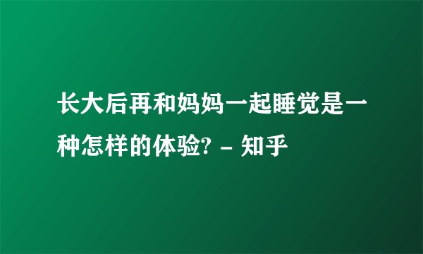 长大后再和妈妈一起睡觉是一种怎样的体验? - 知乎
