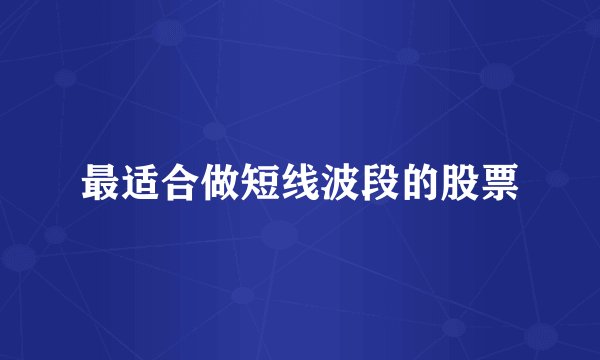 最适合做短线波段的股票