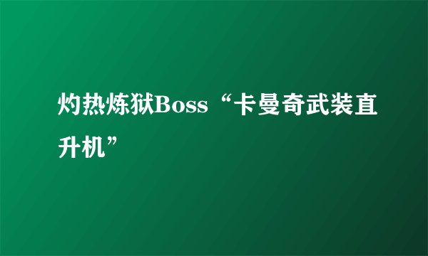 灼热炼狱Boss“卡曼奇武装直升机”