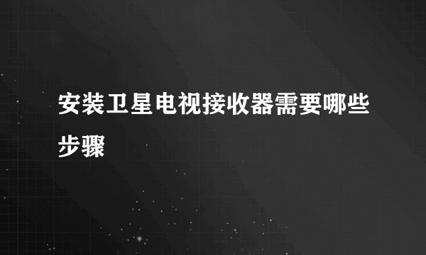 安装卫星电视接收器需要哪些步骤