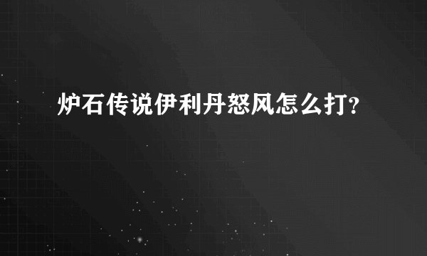 炉石传说伊利丹怒风怎么打？