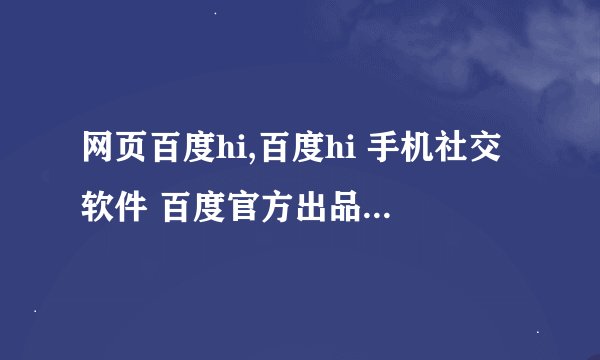 网页百度hi,百度hi 手机社交软件 百度官方出品 -- 百度hi手机社交软件，官方出品