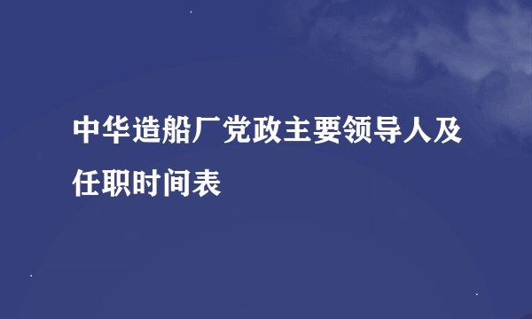 中华造船厂党政主要领导人及任职时间表
