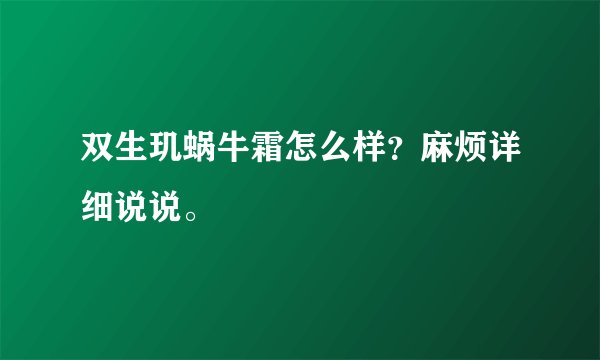 双生玑蜗牛霜怎么样？麻烦详细说说。