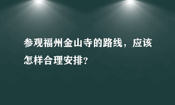 参观福州金山寺的路线，应该怎样合理安排？