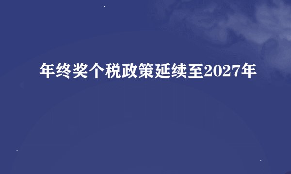 年终奖个税政策延续至2027年
