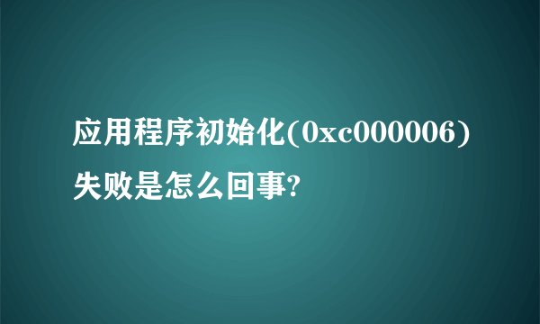 应用程序初始化(0xc000006)失败是怎么回事?