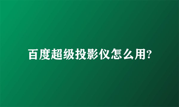 百度超级投影仪怎么用?