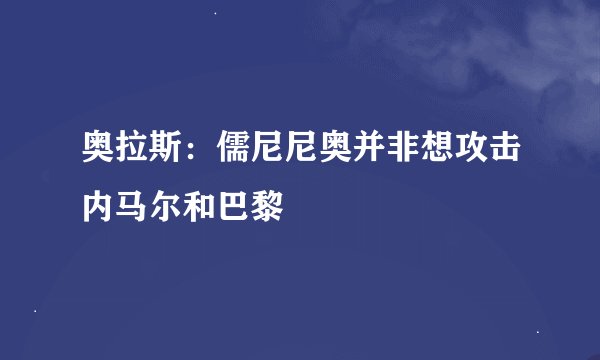 奥拉斯：儒尼尼奥并非想攻击内马尔和巴黎