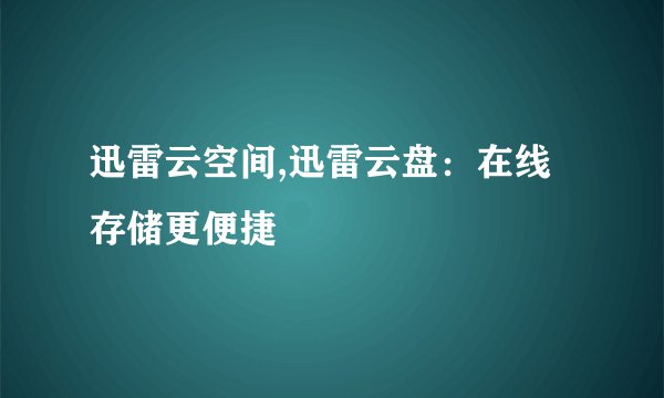 迅雷云空间,迅雷云盘：在线存储更便捷