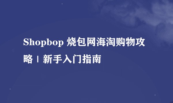 Shopbop 烧包网海淘购物攻略｜新手入门指南
