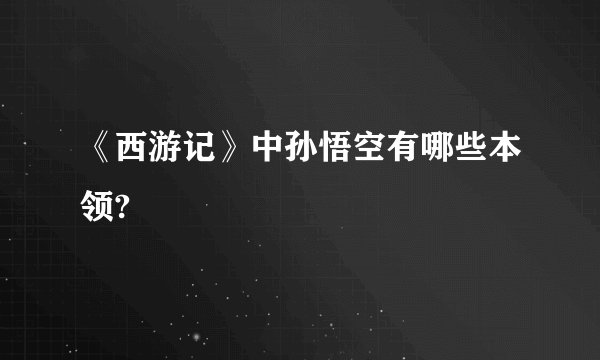 《西游记》中孙悟空有哪些本领?