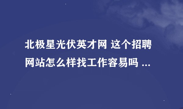 北极星光伏英才网 这个招聘网站怎么样找工作容易吗 公司多吗