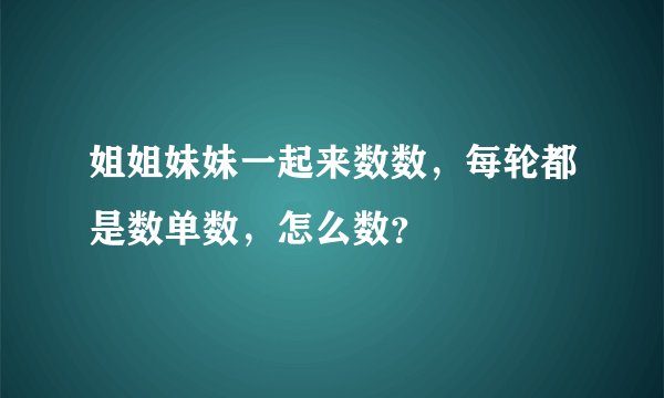 姐姐妹妹一起来数数，每轮都是数单数，怎么数？