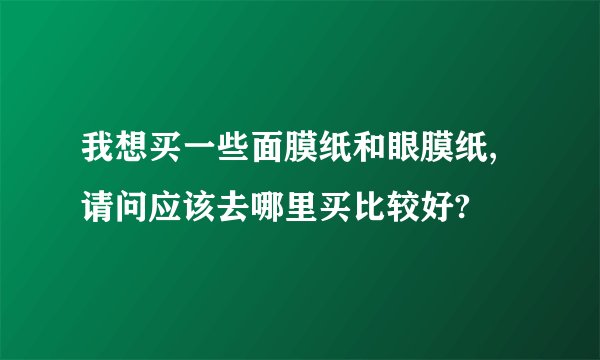 我想买一些面膜纸和眼膜纸,请问应该去哪里买比较好?