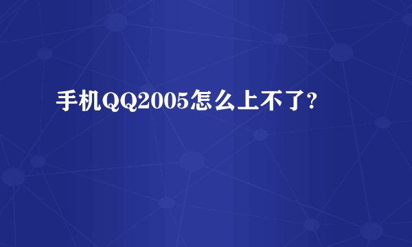 手机QQ2005怎么上不了?
