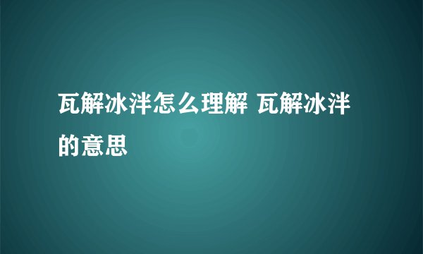 瓦解冰泮怎么理解 瓦解冰泮的意思