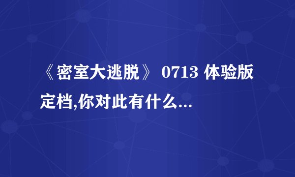 《密室大逃脱》 0713 体验版定档,你对此有什么期待? - 知乎