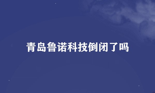 青岛鲁诺科技倒闭了吗