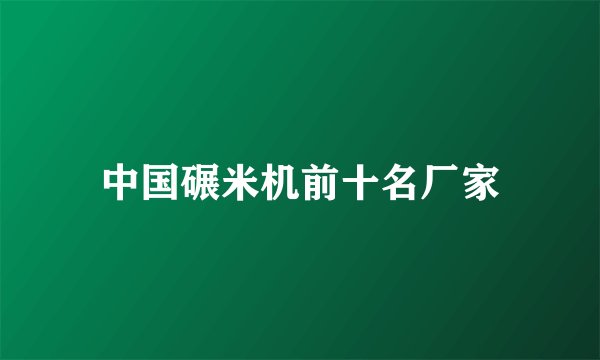 中国碾米机前十名厂家