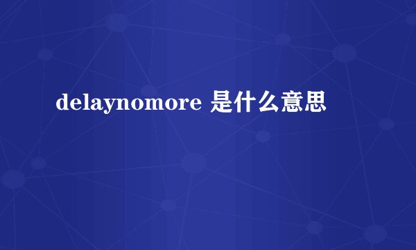 delaynomore 是什么意思
