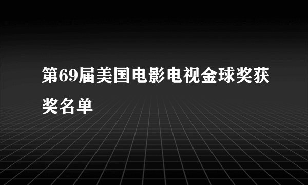 第69届美国电影电视金球奖获奖名单