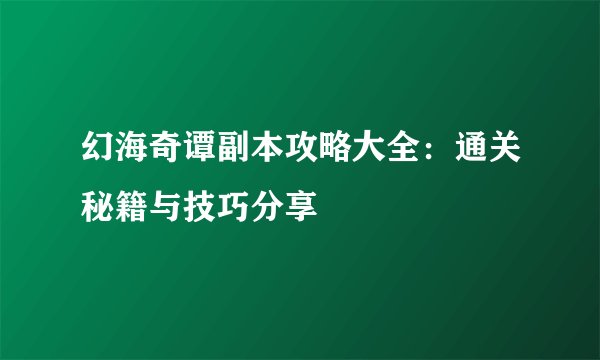幻海奇谭副本攻略大全：通关秘籍与技巧分享