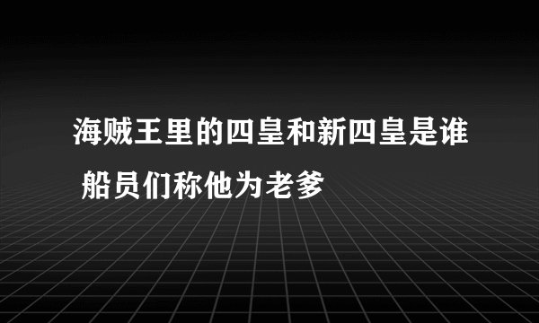 海贼王里的四皇和新四皇是谁 船员们称他为老爹
