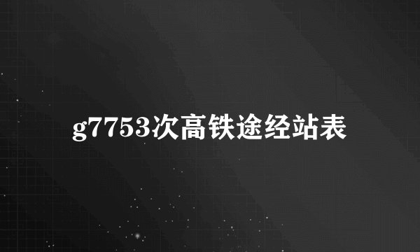 g7753次高铁途经站表