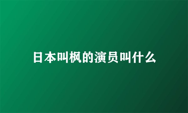 日本叫枫的演员叫什么
