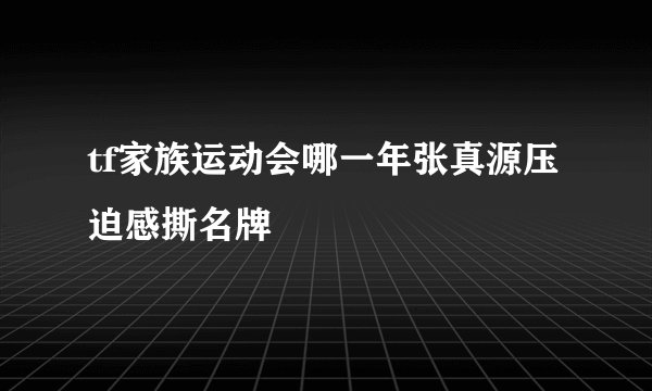 tf家族运动会哪一年张真源压迫感撕名牌
