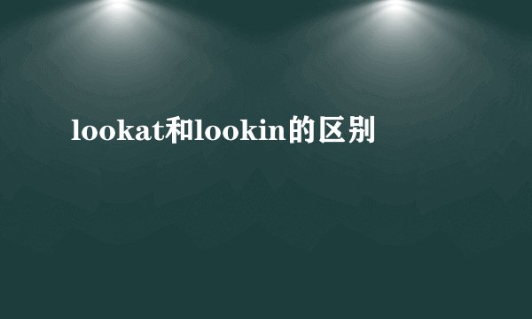 lookat和lookin的区别
