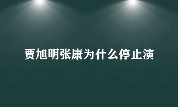 贾旭明张康为什么停止演