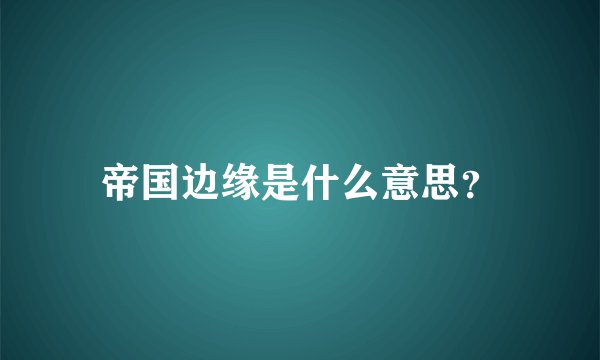 帝国边缘是什么意思？