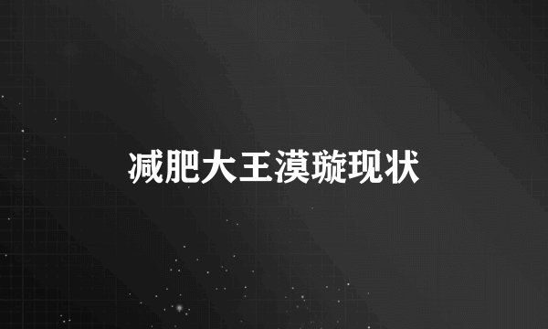 减肥大王漠璇现状