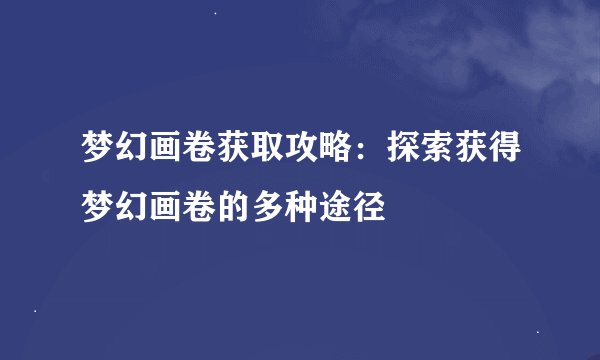 梦幻画卷获取攻略：探索获得梦幻画卷的多种途径